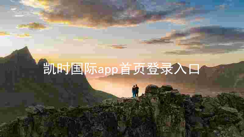 凯时国际app首页登录入口