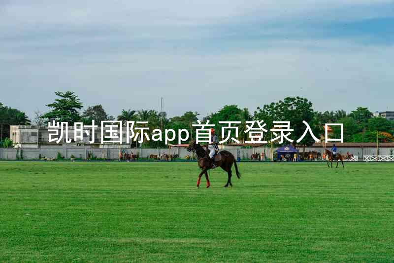 凯时国际app首页登录入口