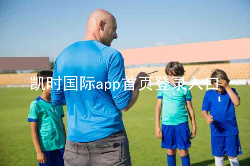 凯时国际app首页登录入口